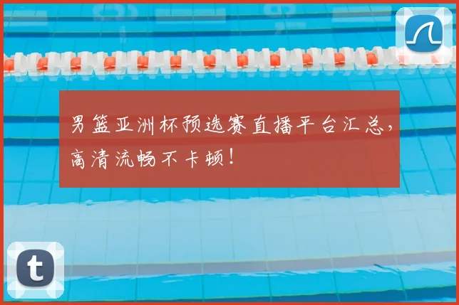男篮亚洲杯预选赛直播平台汇总,高清流畅不卡顿!