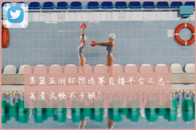 男篮亚洲杯预选赛直播平台汇总,高清流畅不卡顿!