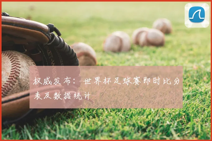 权威发布：世界杯足球赛即时比分表及数据统计