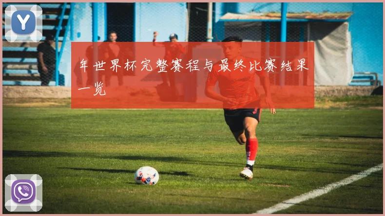 年世界杯完整赛程与最终比赛结果一览