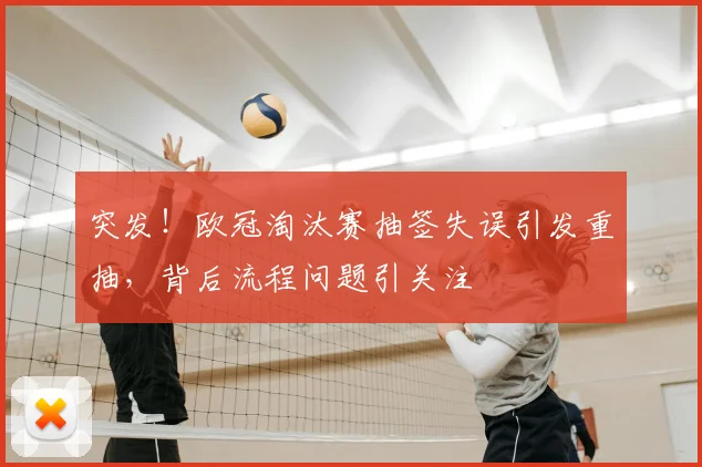 突发!欧冠淘汰赛抽签失误引发重抽,背后流程问题引关注