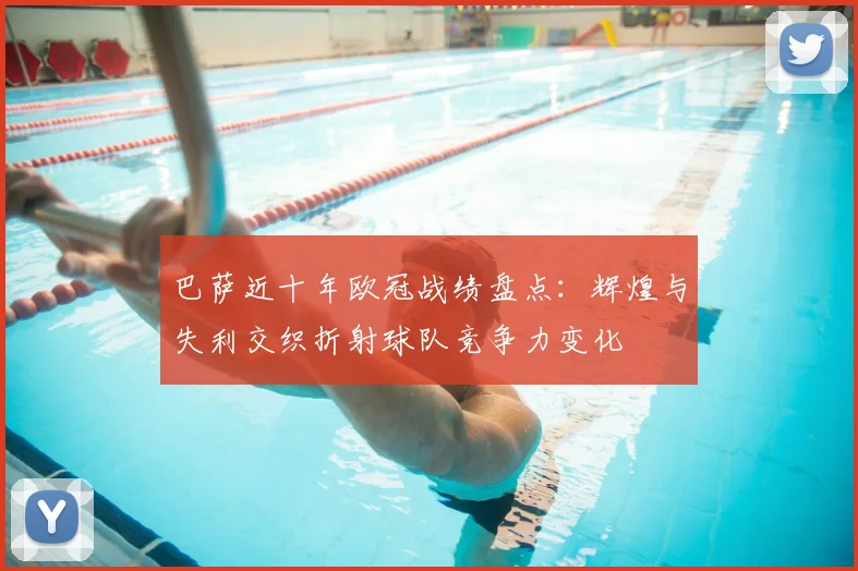 巴萨近十年欧冠战绩盘点：辉煌与失利交织折射球队竞争力变化