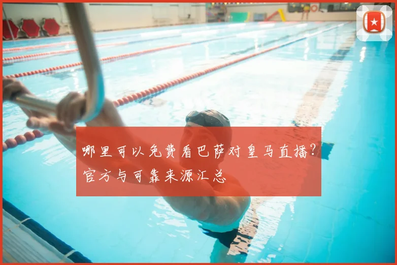 哪里可以免费看巴萨对皇马直播？官方与可靠来源汇总