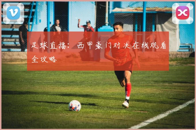 足球直播：西甲豪门对决在线观看全攻略