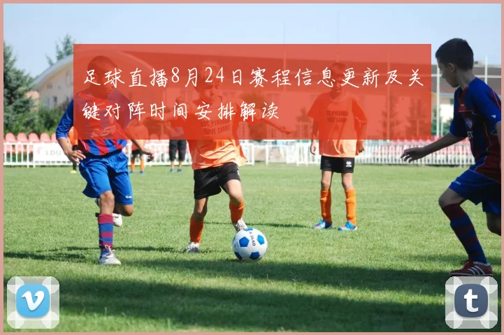 足球直播8月24日赛程信息更新及关键对阵时间安排解读