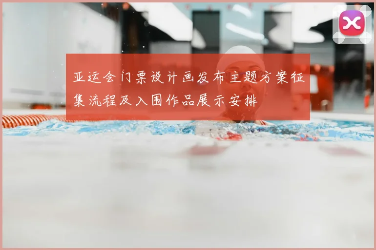 亚运会门票设计画发布主题方案征集流程及入围作品展示安排