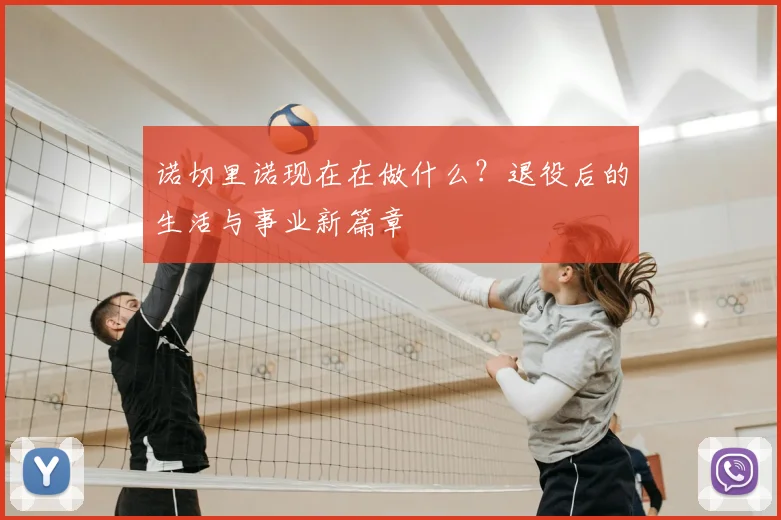 诺切里诺现在在做什么?退役后的生活与事业新篇章