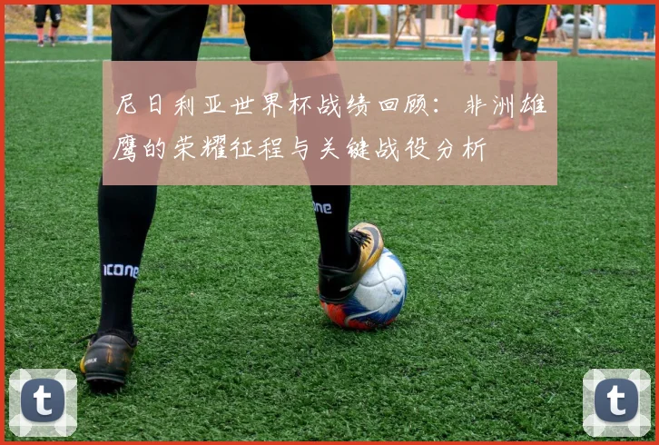 尼日利亚世界杯战绩回顾：非洲雄鹰的荣耀征程与关键战役分析