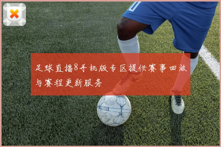 足球直播8手机版专区提供赛事回放与赛程更新服务