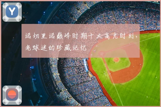 诺切里诺巅峰时期十大高光时刻，老球迷的珍藏记忆