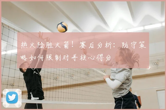 热火险胜火箭！赛后分析：防守策略如何限制对手核心得分